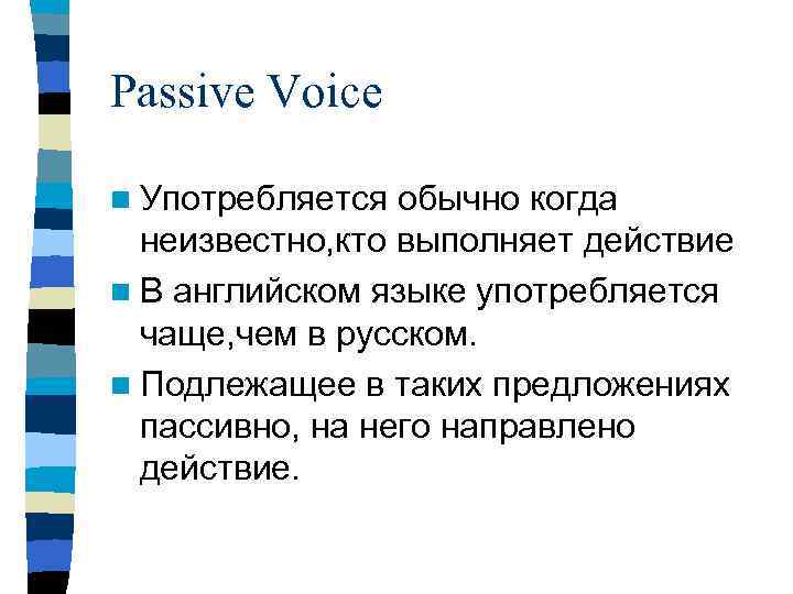 Passive Voice n Употребляется обычно когда неизвестно, кто выполняет действие n В английском языке