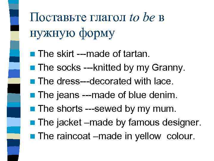 Поставьте глагол to be в нужную форму n The skirt ---made of tartan. n
