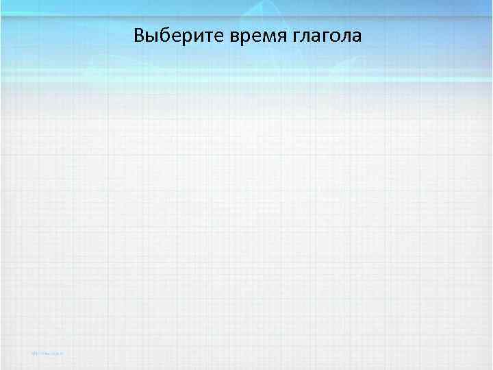 Выберите время глагола 