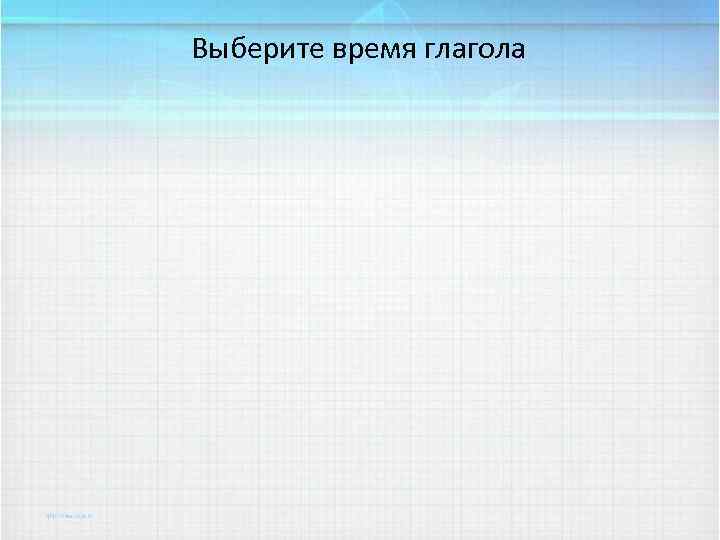 Выберите время глагола 