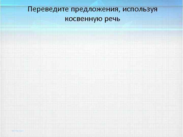 Переведите предложения, используя косвенную речь 
