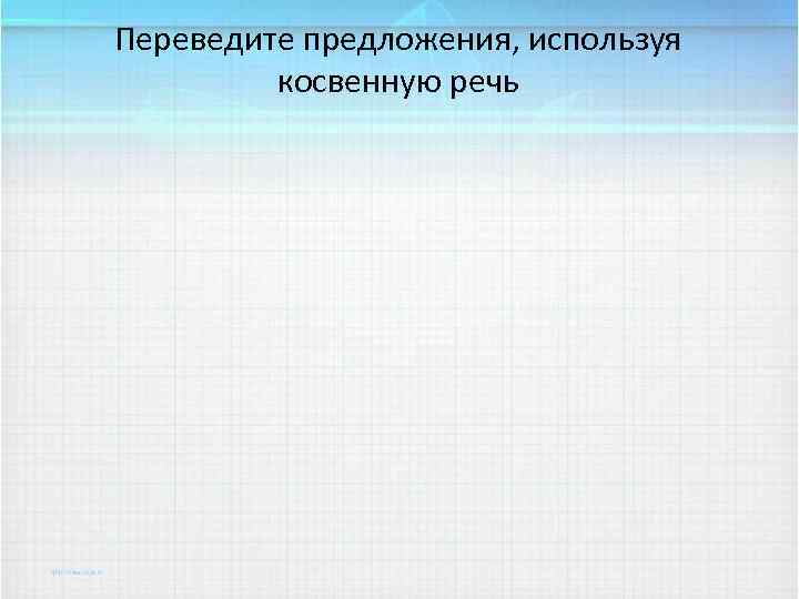 Переведите предложения, используя косвенную речь 