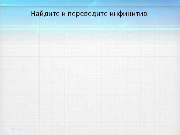 Найдите и переведите инфинитив 
