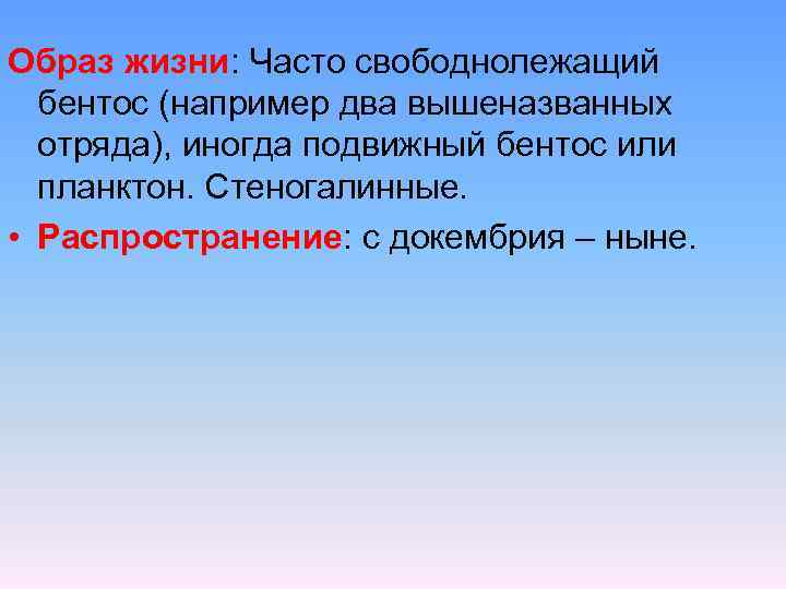 Образ жизни: Часто свободнолежащий бентос (например два вышеназванных отряда), иногда подвижный бентос или планктон.