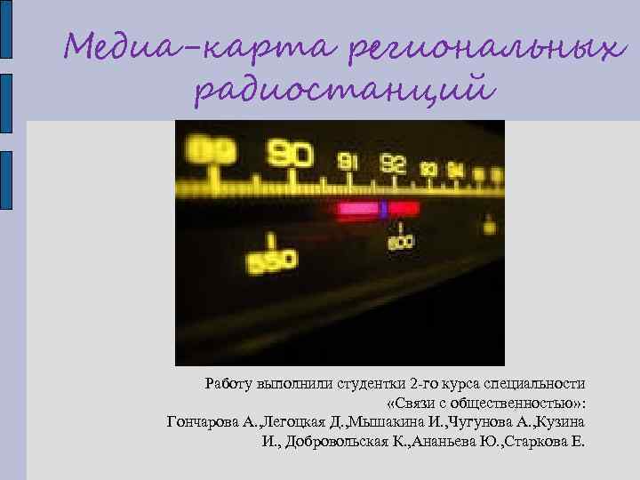 Медиа-карта региональных радиостанций Работу выполнили студентки 2 -го курса специальности «Связи с общественностью» :