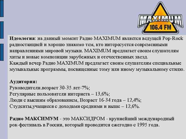 Идеология: на данный момент Радио MAXIMUM является ведущей Pop-Rock радиостанцией и хорошо знакомо тем,