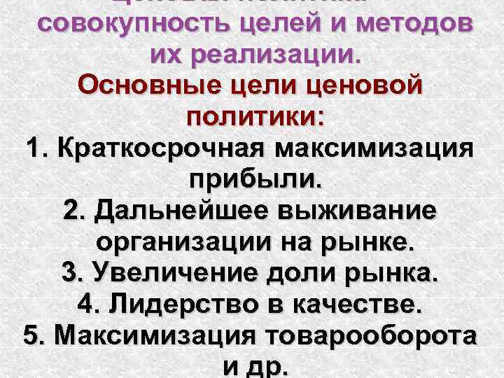   Ценовая политика – совокупность целей и методов  их реализации. Основные цели