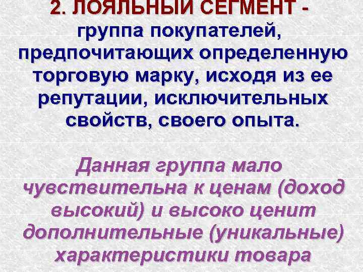   2. ЛОЯЛЬНЫЙ СЕГМЕНТ -  группа покупателей, предпочитающих определенную торговую марку, исходя