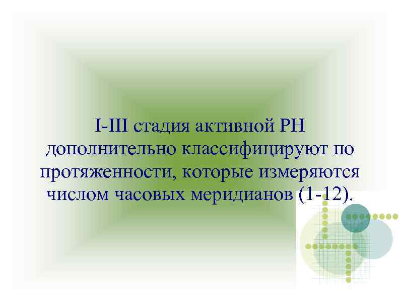 I-III стадия активной РН дополнительно классифицируют по протяженности, которые измеряются числом часовых меридианов (1