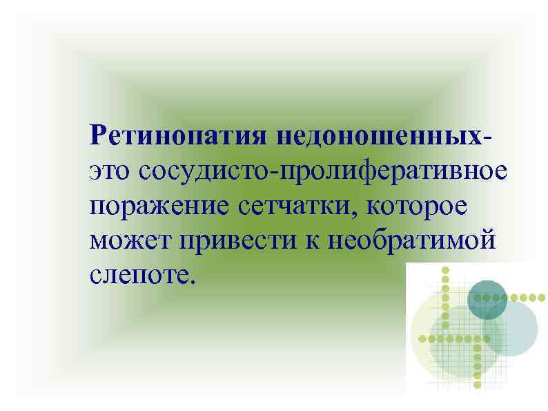 Ретинопатия недоношенныхэто сосудисто-пролиферативное поражение сетчатки, которое может привести к необратимой слепоте. 