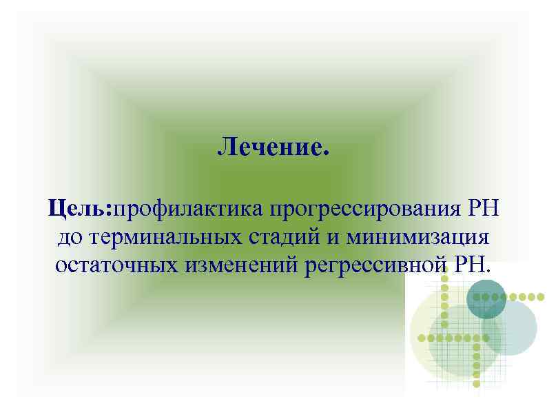 Лечение. Цель: профилактика прогрессирования РН до терминальных стадий и минимизация остаточных изменений регрессивной РН.
