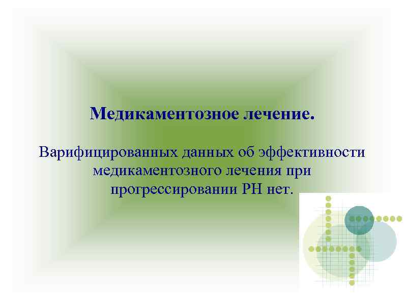 Медикаментозное лечение. Варифицированных данных об эффективности медикаментозного лечения при прогрессировании РН нет. 