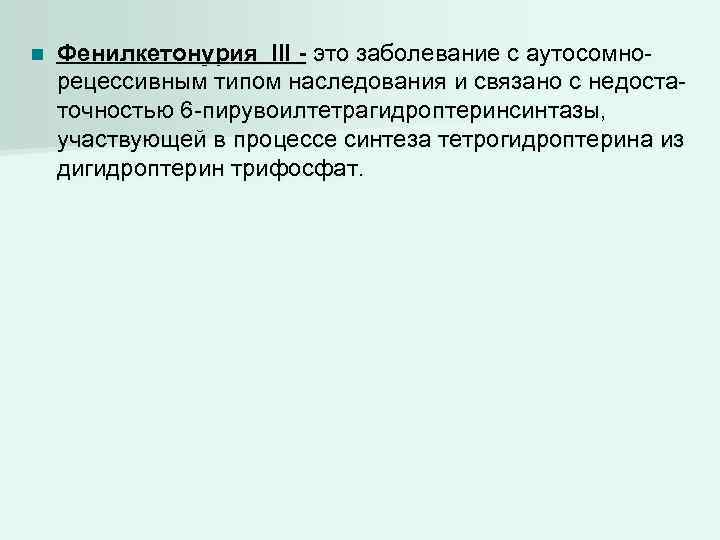 n Фенилкетонурия III - это заболевание с аутосомнорецессивным типом наследования и связано с недостаточностью