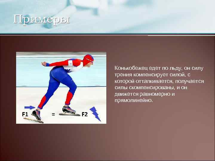 Примеры Конькобежец едет по льду, он силу трения компенсирует силой, с которой отталкивается, получается