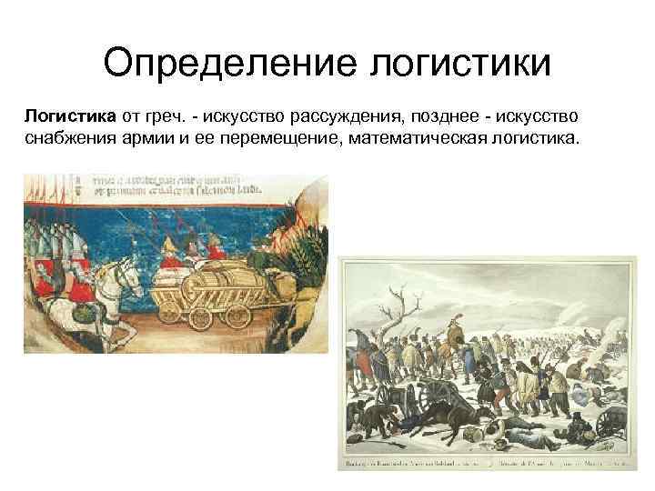 Определение логистики Логистика от греч. - искусство рассуждения, позднее - искусство снабжения армии и