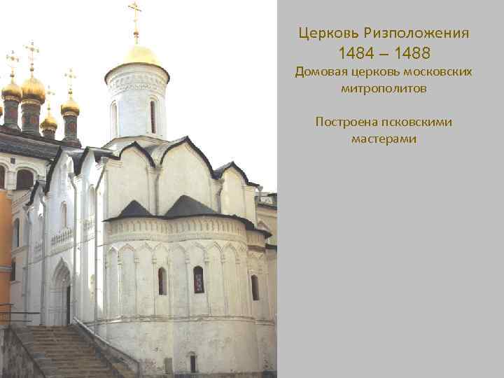 Церковь Ризположения 1484 – 1488 Домовая церковь московских митрополитов Построена псковскими мастерами 