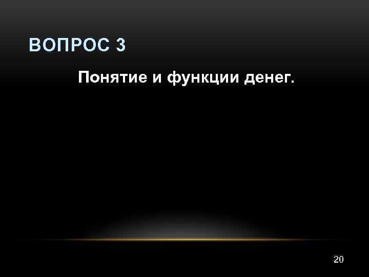 ВОПРОС 3 Понятие и функции денег. 20 
