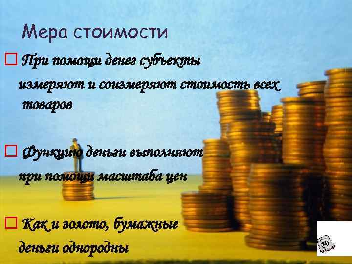 Мера стоимости o При помощи денег субъекты измеряют и соизмеряют стоимость всех товаров o