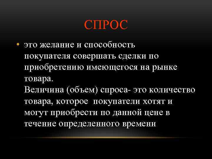СПРОС • это желание и способность покупателя совершать сделки по приобретению имеющегося на рынке