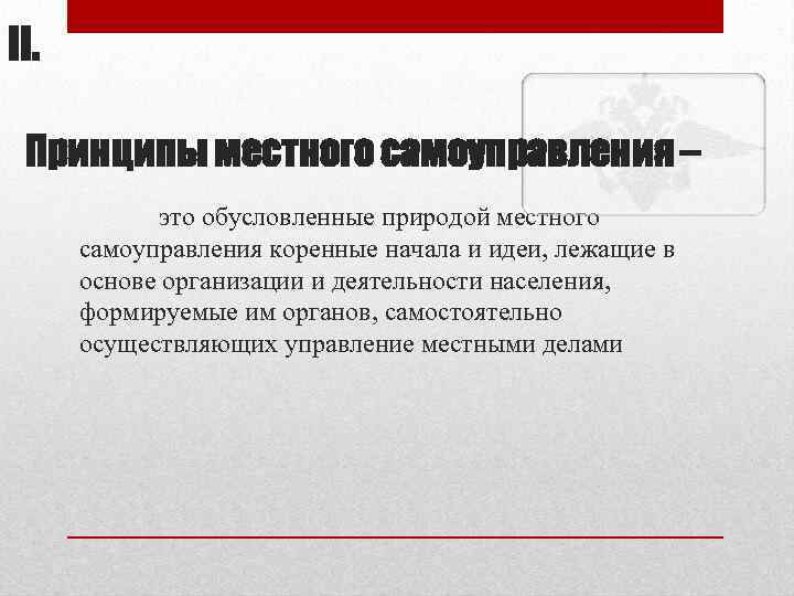 II. Принципы местного самоуправления – это обусловленные природой местного самоуправления коренные начала и идеи,