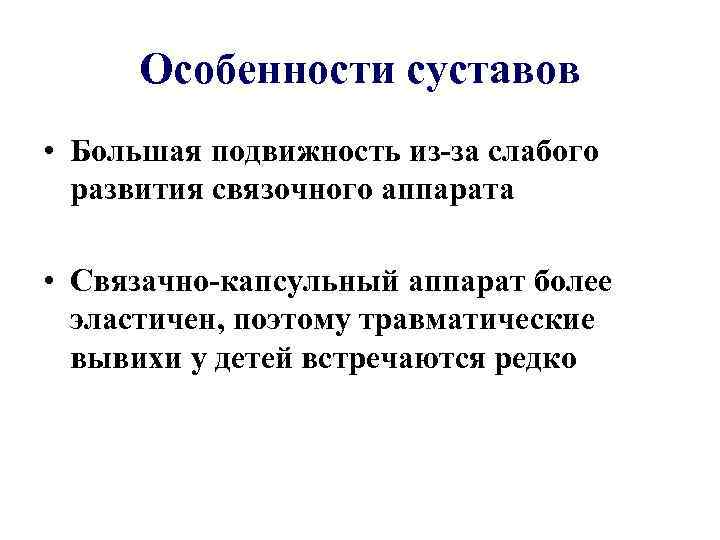 Особенности суставов • Большая подвижность из-за слабого развития связочного аппарата • Связачно-капсульный аппарат более