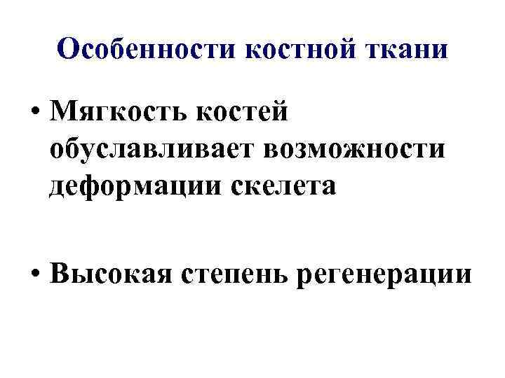 Особенности костной ткани • Мягкость костей обуславливает возможности деформации скелета • Высокая степень регенерации