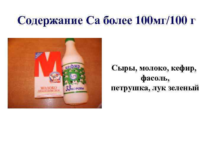 Содержание Са более 100 мг/100 г Сыры, молоко, кефир, фасоль, петрушка, лук зеленый 