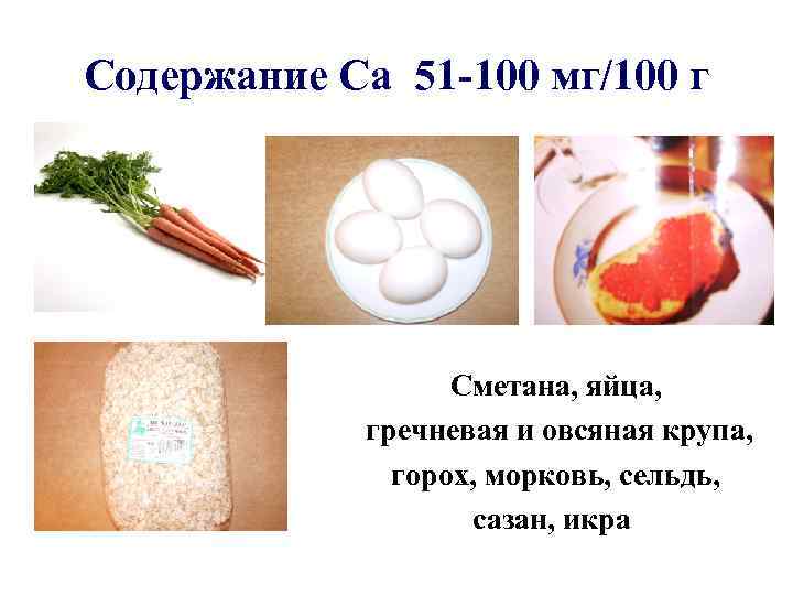 Содержание Са 51 -100 мг/100 г Сметана, яйца, гречневая и овсяная крупа, горох, морковь,