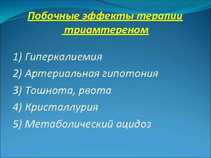 Побочные эффекты терапии триамтереном 1) Гиперкалиемия 2) Артериальная гипотония 3) Тошнота, рвота 4) Кристаллурия