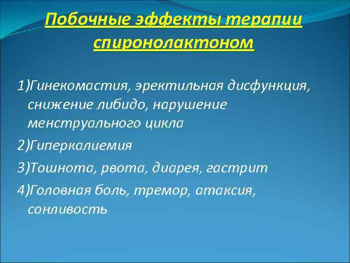 Побочные эффекты терапии спиронолактоном 1)Гинекомастия, эректильная дисфункция, снижение либидо, нарушение менструального цикла 2)Гиперкалиемия 3)Тошнота,