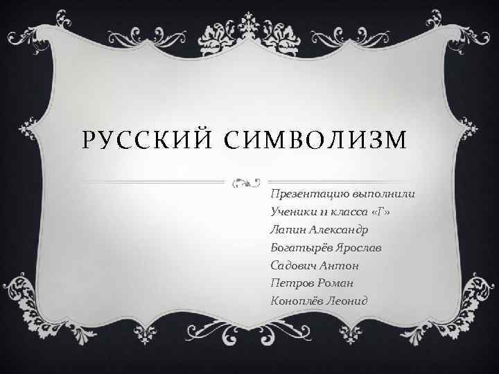 РУССКИЙ СИМВОЛИЗМ Презентацию выполнили Ученики 11 класса «Г» Лапин Александр Богатырёв Ярослав Садович Антон