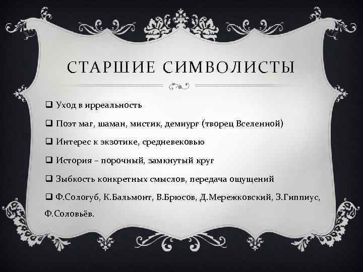 СТАРШИЕ СИМВОЛИСТЫ q Уход в ирреальность q Поэт маг, шаман, мистик, демиург (творец Вселенной)