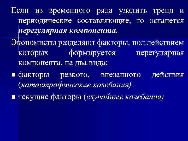 Если из временного ряда удалить тренд и периодические составляющие, то останется нерегулярная компонента. Экономисты