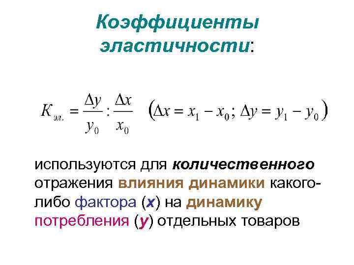 Коэффициенты эластичности: используются для количественного отражения влияния динамики какоголибо фактора (х) на динамику потребления