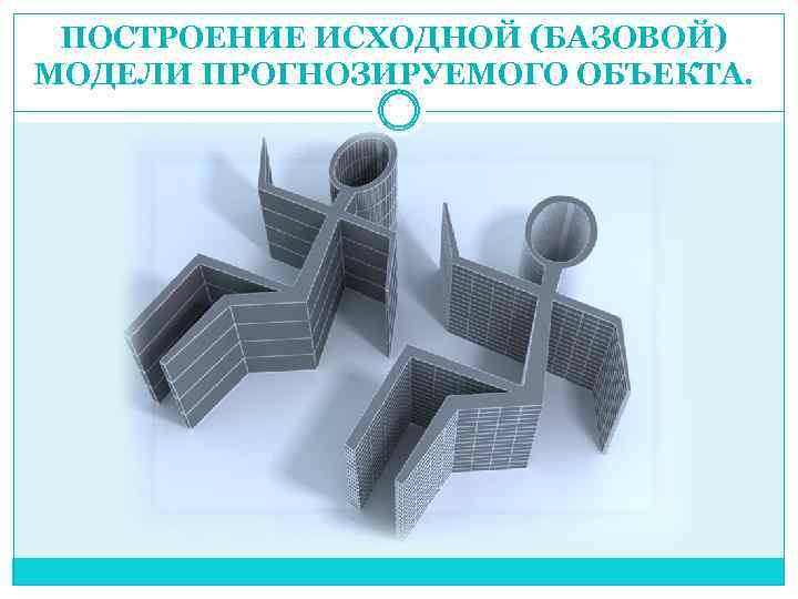 ПОСТРОЕНИЕ ИСХОДНОЙ (БАЗОВОЙ) МОДЕЛИ ПРОГНОЗИРУЕМОГО ОБЪЕКТА. 