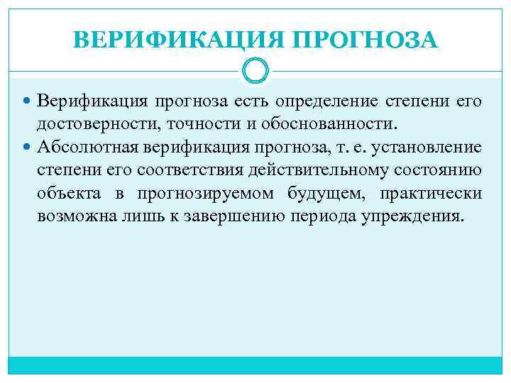 ВЕРИФИКАЦИЯ ПРОГНОЗА Верификация прогноза есть определение степени его достоверности, точности и обоснованности. Абсолютная верификация