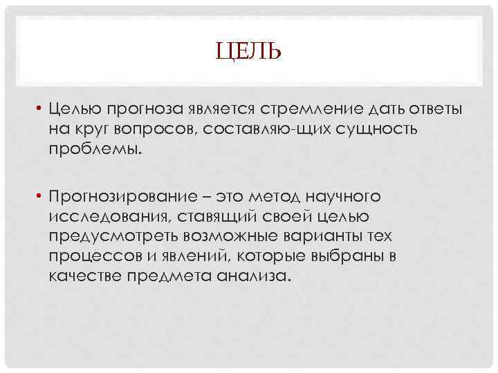 ЦЕЛЬ • Целью прогноза является стремление дать ответы на круг вопросов, составляю щих сущность
