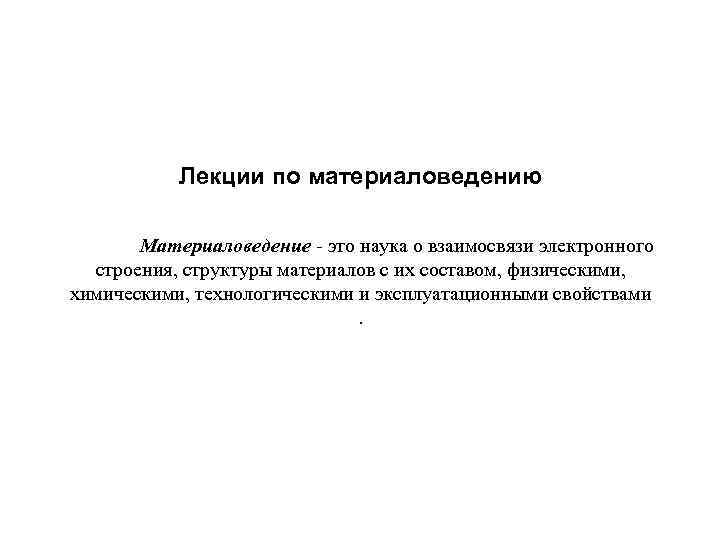 Лекции по материаловедению Материаловедение - это наука о взаимосвязи электронного строения, структуры материалов с