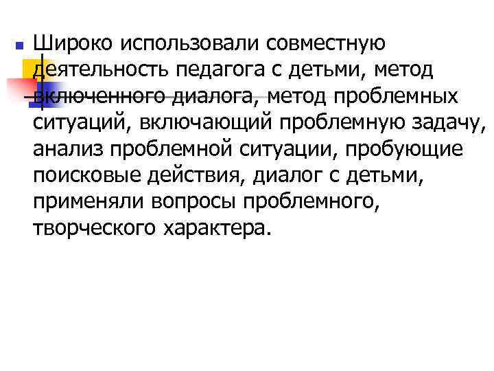 n Широко использовали совместную деятельность педагога с детьми, метод включенного диалога, метод проблемных ситуаций,