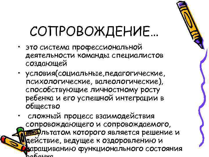 СОПРОВОЖДЕНИЕ… • это система профессиональной деятельности команды специалистов создающей • условия(социальные, педагогические, психологические, валеологические),
