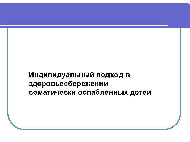 Индивидуальный подход в здоровьесбережении соматически ослабленных детей 