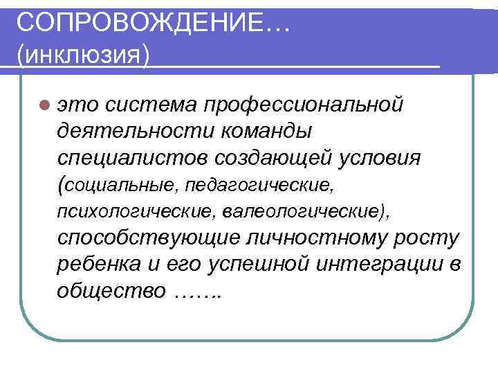 СОПРОВОЖДЕНИЕ… (инклюзия) l это система профессиональной деятельности команды специалистов создающей условия (социальные, педагогические, психологические,