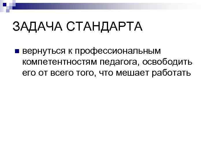 ЗАДАЧА СТАНДАРТА n вернуться к профессиональным компетентностям педагога, освободить его от всего того, что