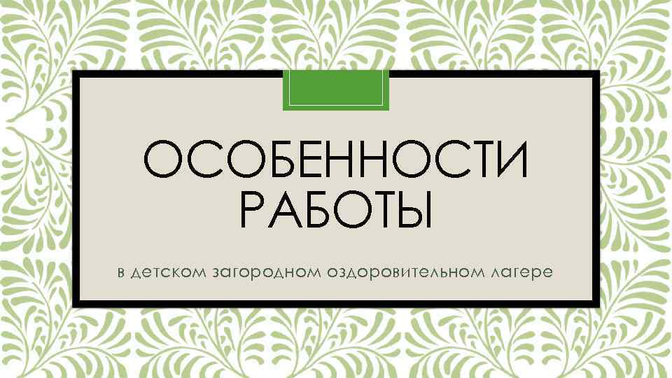 ОСОБЕННОСТИ РАБОТЫ в детском загородном оздоровительном лагере 