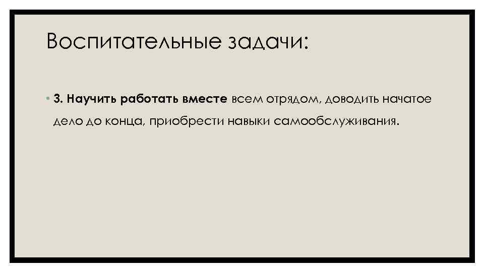 Воспитательные задачи: • 3. Научить работать вместе всем отрядом, доводить начатое дело до конца,