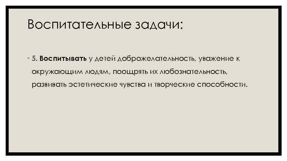 Воспитательные задачи: • 5. Воспитывать у детей доброжелательность, уважение к окружающим людям, поощрять их