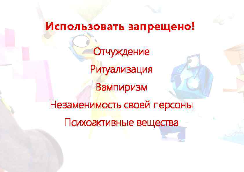 Использовать запрещено! Отчуждение Ритуализация Вампиризм Незаменимость своей персоны Психоактивные вещества 