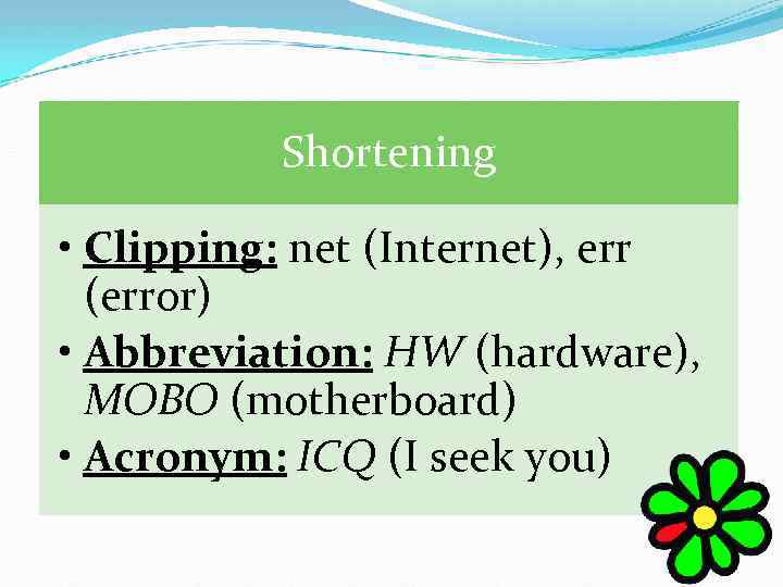  Shortening • Clipping: net (Internet), err (error) • Abbreviation: HW (hardware), MOBO (motherboard)