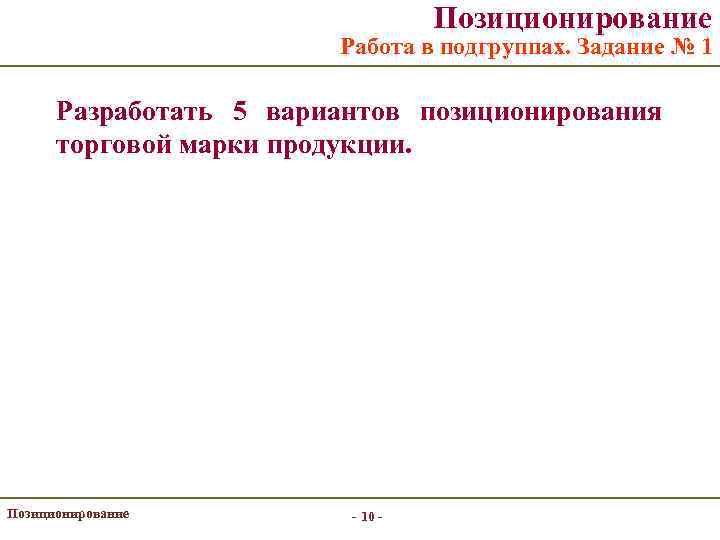 Позиционирование Работа в подгруппах. Задание № 1 Разработать 5 вариантов позиционирования торговой марки продукции.