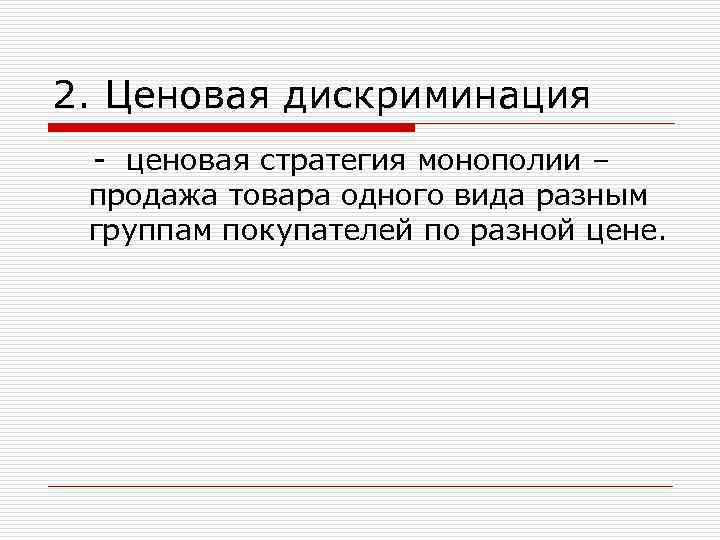 2. Ценовая дискриминация - ценовая стратегия монополии – продажа товара одного вида разным группам